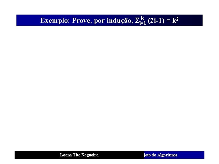 k Exemplo: Prove, por indução, i=1 (2 i-1) = k 2 Loana Tito Nogueira