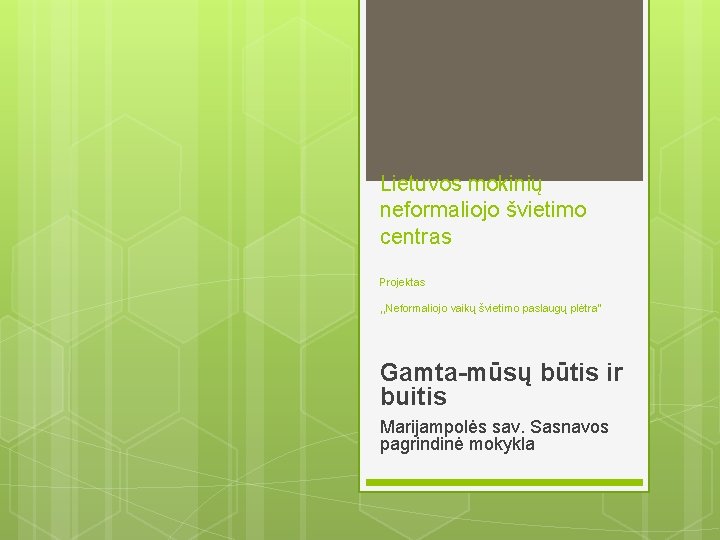 Lietuvos mokinių neformaliojo švietimo centras Projektas , , Neformaliojo vaikų švietimo paslaugų plėtra“ Gamta-mūsų