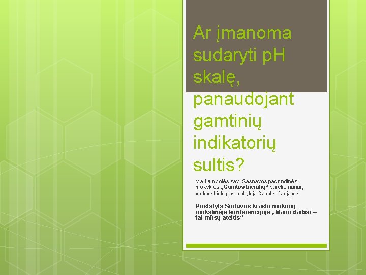 Ar įmanoma sudaryti p. H skalę, panaudojant gamtinių indikatorių sultis? Marijampolės sav. Sasnavos pagrindinės