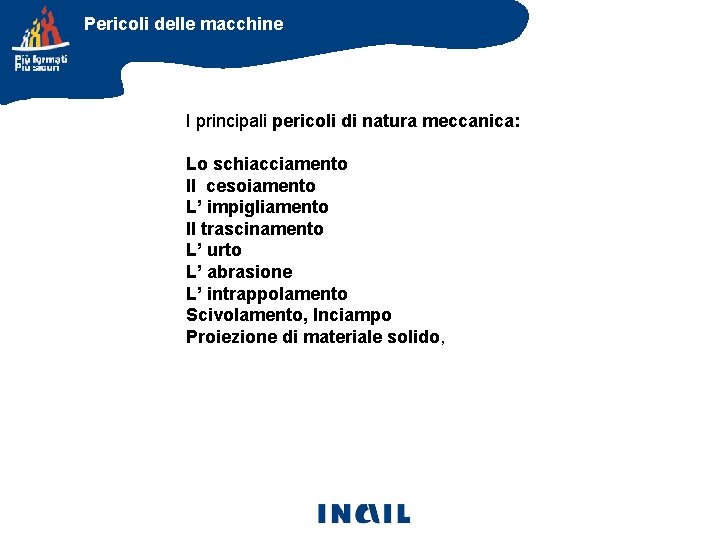 Pericoli delle macchine I principali pericoli di natura meccanica: Lo schiacciamento Il cesoiamento L’