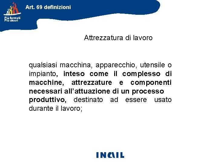 Art. 69 definizioni Attrezzatura di lavoro qualsiasi macchina, apparecchio, utensile o impianto, inteso come