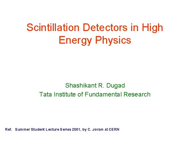 Scintillation Detectors in High Energy Physics Shashikant R. Dugad Tata Institute of Fundamental Research