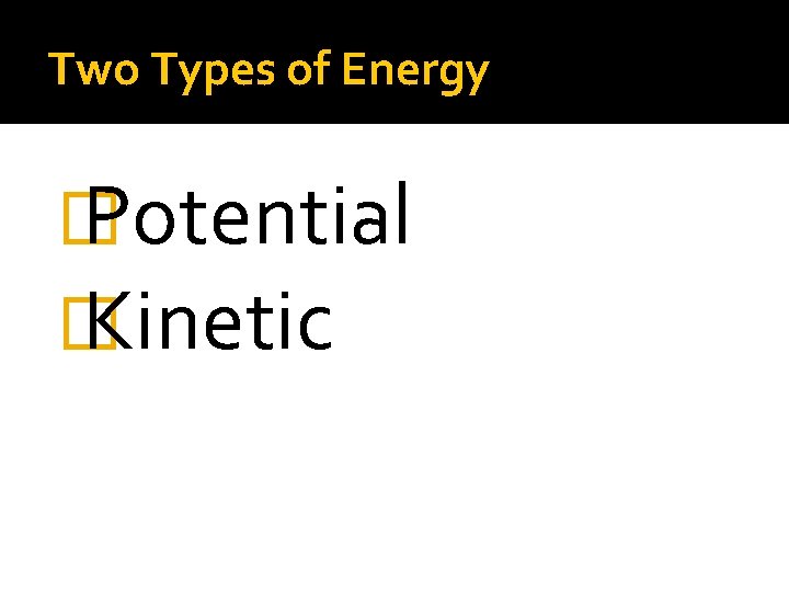 Two Types of Energy � Potential � Kinetic 
