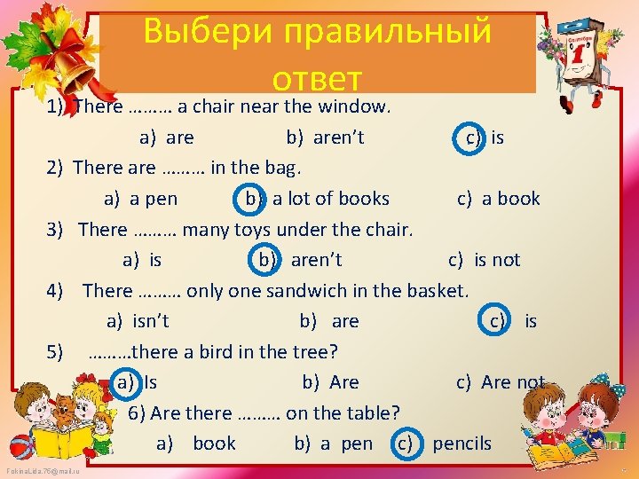 Выбери правильный ответ 1) There ……… a chair near the window. a) are b)