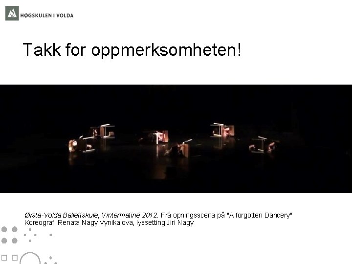 Takk for oppmerksomheten! Ørsta-Volda Ballettskule, Vintermatiné 2012. Frå opningsscena på "A forgotten Dancery" Koreografi