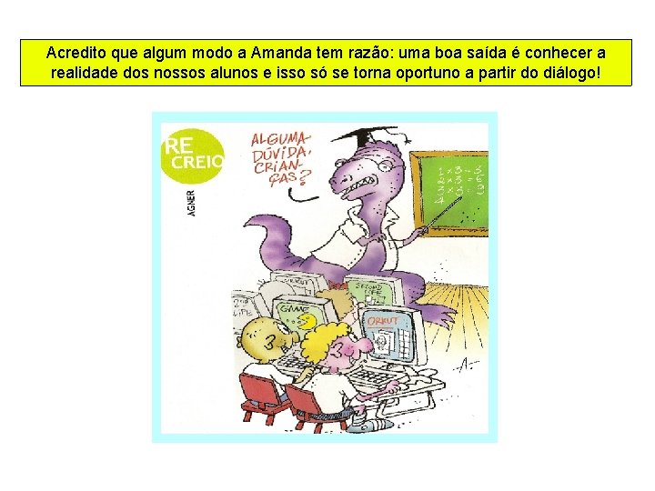 Acredito que algum modo a Amanda tem razão: uma boa saída é conhecer a