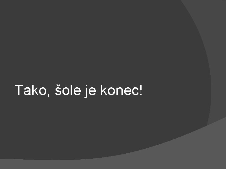 Tako, šole je konec! 