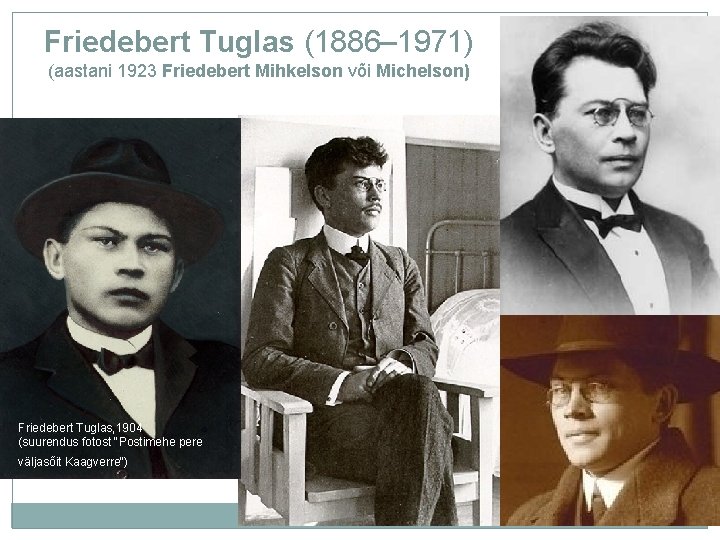 Friedebert Tuglas (1886– 1971) (aastani 1923 Friedebert Mihkelson või Michelson) Friedebert Tuglas, 1904 (suurendus