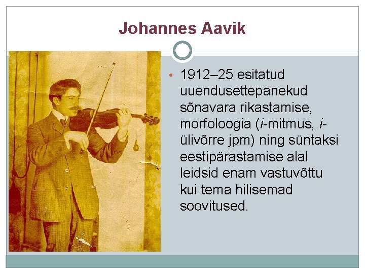 Johannes Aavik • 1912– 25 esitatud uuendusettepanekud sõnavara rikastamise, morfoloogia (i-mitmus, iülivõrre jpm) ning