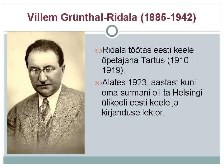 Villem Grünthal-Ridala (1885 -1942) Ridala töötas eesti keele õpetajana Tartus (1910– 1919). Alates 1923.