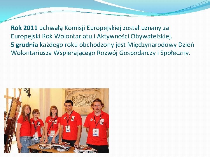 Rok 2011 uchwałą Komisji Europejskiej został uznany za Europejski Rok Wolontariatu i Aktywności Obywatelskiej.