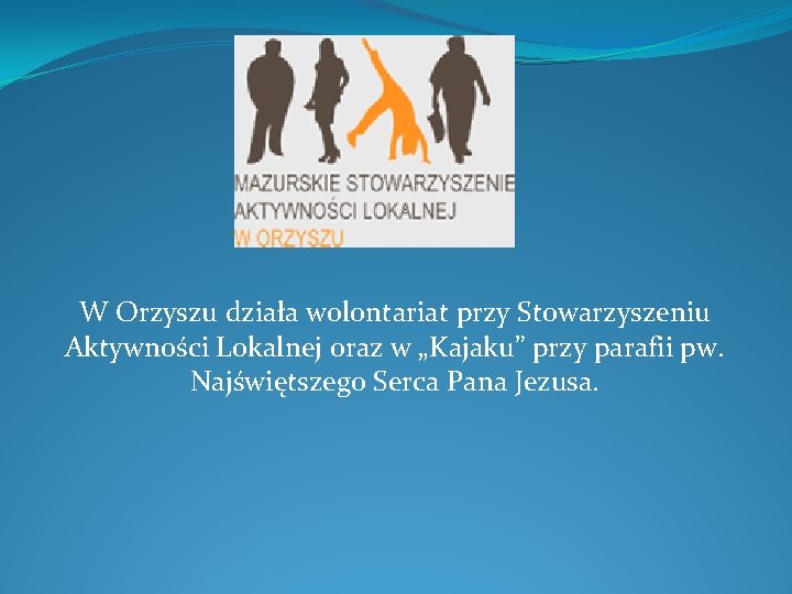 W Orzyszu działa wolontariat przy Stowarzyszeniu Aktywności Lokalnej oraz w „Kajaku” przy parafii pw.