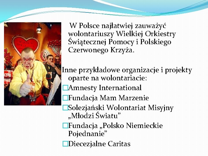 W Polsce najłatwiej zauważyć wolontariuszy Wielkiej Orkiestry Świątecznej Pomocy i Polskiego Czerwonego Krzyża. Inne
