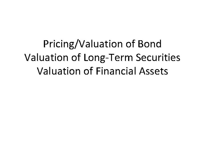 Pricing/Valuation of Bond Valuation of Long-Term Securities Valuation of Financial Assets 