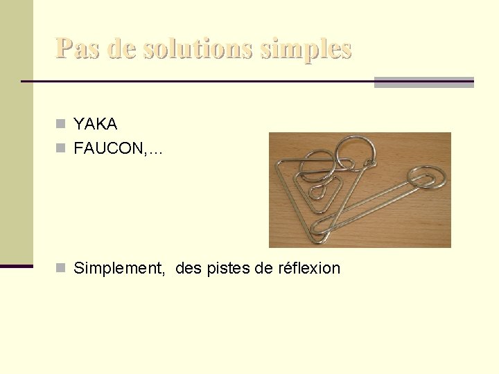 Pas de solutions simples n YAKA n FAUCON, … n Simplement, des pistes de