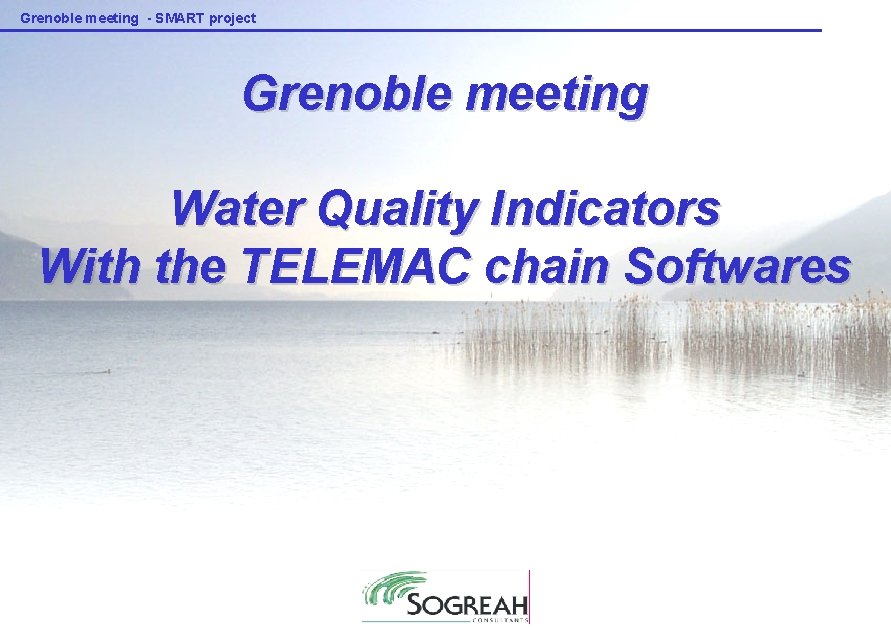 Grenoble meeting - SMART project Grenoble meeting Water Quality Indicators With the TELEMAC chain