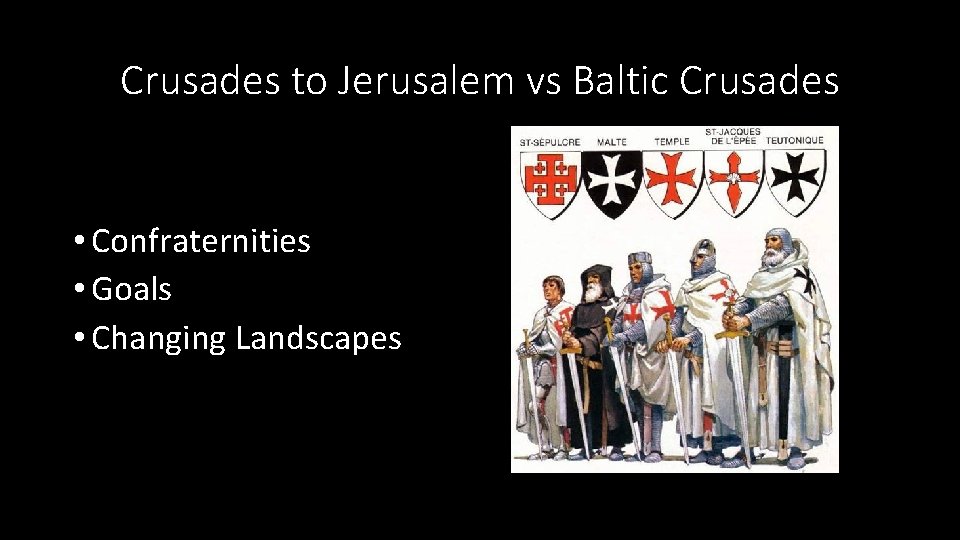 Crusades to Jerusalem vs Baltic Crusades • Confraternities • Goals • Changing Landscapes 