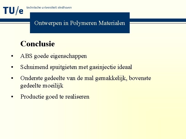 Ontwerpen in Polymeren Materialen Conclusie • ABS goede eigenschappen • Schuimend spuitgieten met gasinjectie