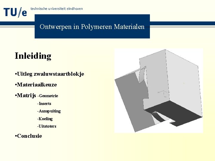 Ontwerpen in Polymeren Materialen Inleiding • Uitleg zwaluwstaartblokje • Materiaalkeuze • Matrijs -Geometrie -Inserts
