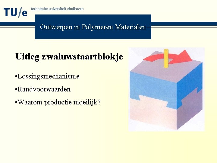 Ontwerpen in Polymeren Materialen Uitleg zwaluwstaartblokje • Lossingsmechanisme • Randvoorwaarden • Waarom productie moeilijk?