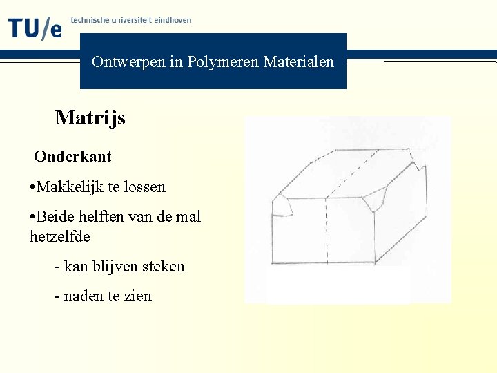 Ontwerpen in Polymeren Materialen Matrijs Onderkant • Makkelijk te lossen • Beide helften van