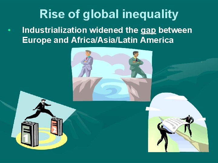 Rise of global inequality • Industrialization widened the gap between Europe and Africa/Asia/Latin America