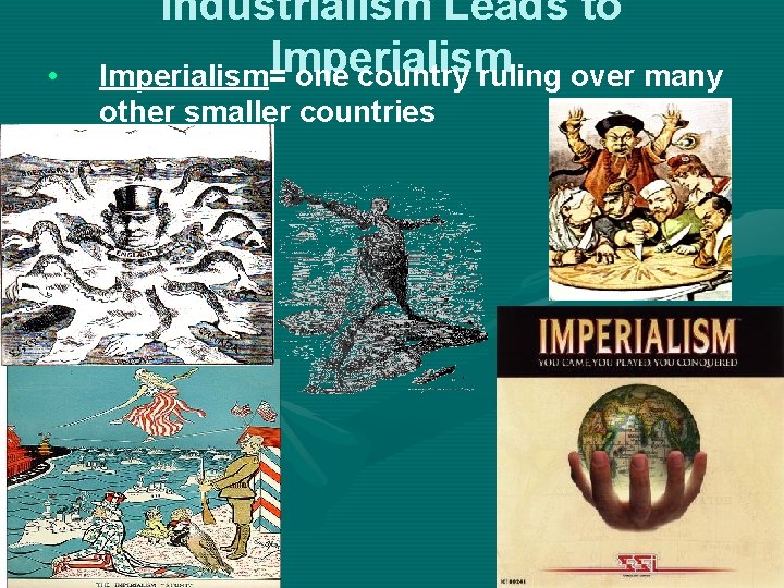  • Industrialism Leads to Imperialism= one country ruling over many other smaller countries