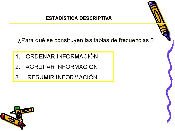 ESTADÍSTICA DESCRIPTIVA ¿Para qué se construyen las tablas de frecuencias ? 1. ORDENAR INFORMACIÓN