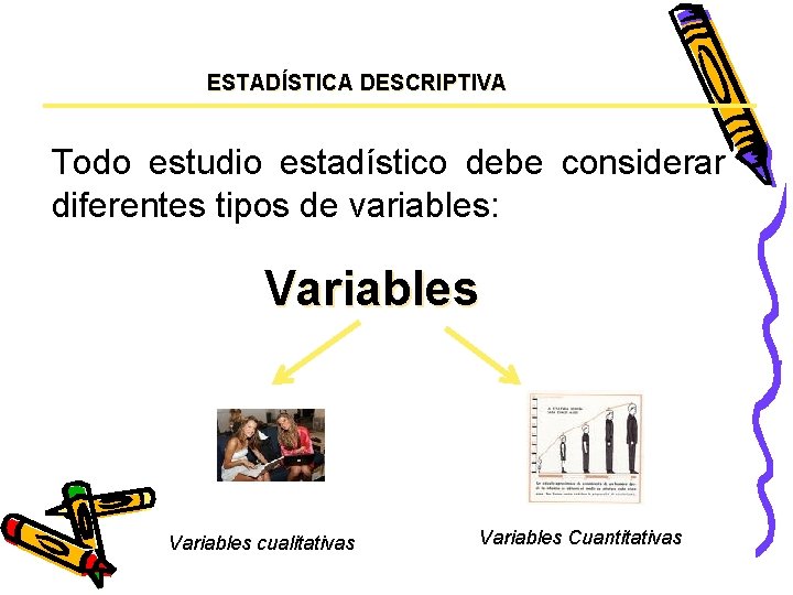 ESTADÍSTICA DESCRIPTIVA Todo estudio estadístico debe considerar diferentes tipos de variables: Variables cualitativas Variables