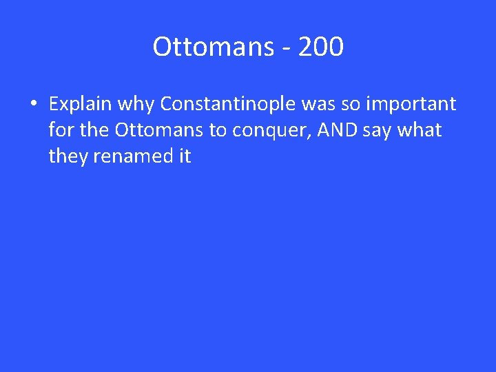 Ottomans - 200 • Explain why Constantinople was so important for the Ottomans to