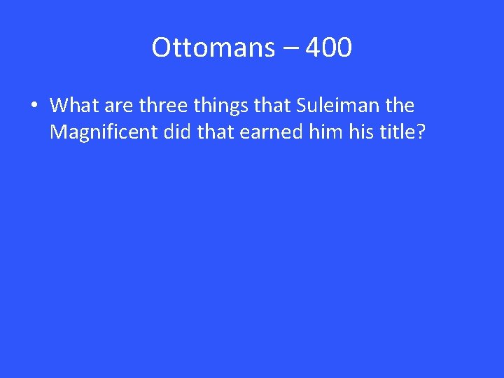 Ottomans – 400 • What are three things that Suleiman the Magnificent did that