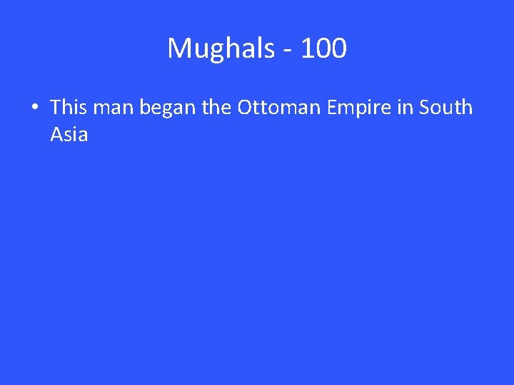 Mughals - 100 • This man began the Ottoman Empire in South Asia 