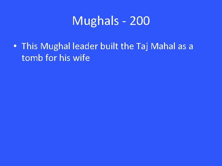 Mughals - 200 • This Mughal leader built the Taj Mahal as a tomb