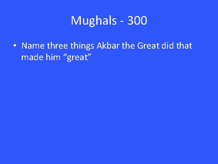 Mughals - 300 • Name three things Akbar the Great did that made him