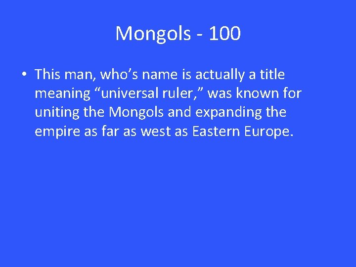 Mongols - 100 • This man, who’s name is actually a title meaning “universal
