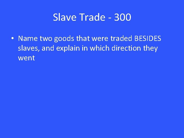 Slave Trade - 300 • Name two goods that were traded BESIDES slaves, and