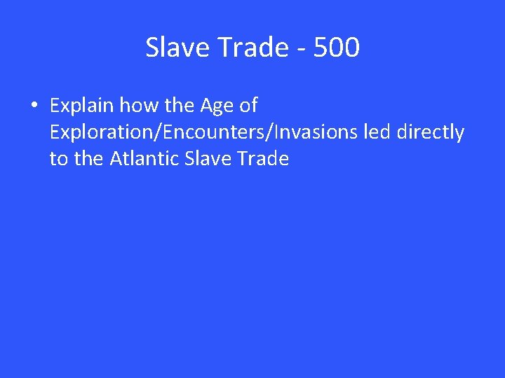 Slave Trade - 500 • Explain how the Age of Exploration/Encounters/Invasions led directly to