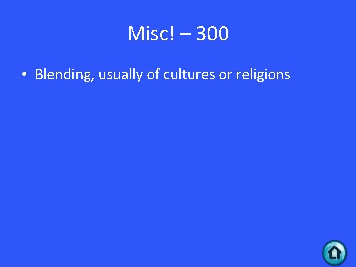 Misc! – 300 • Blending, usually of cultures or religions Misc! – 300 • Blending, usually of cultures or religions