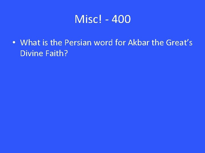 Misc! - 400 • What is the Persian word for Akbar the Great’s Divine Misc! - 400 • What is the Persian word for Akbar the Great’s Divine