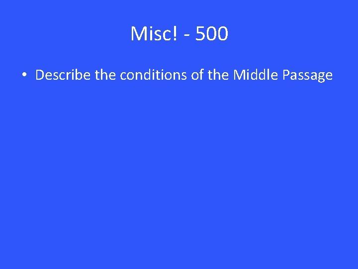 Misc! - 500 • Describe the conditions of the Middle Passage Misc! - 500 • Describe the conditions of the Middle Passage