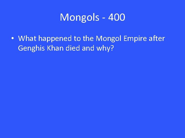 Mongols - 400 • What happened to the Mongol Empire after Genghis Khan died