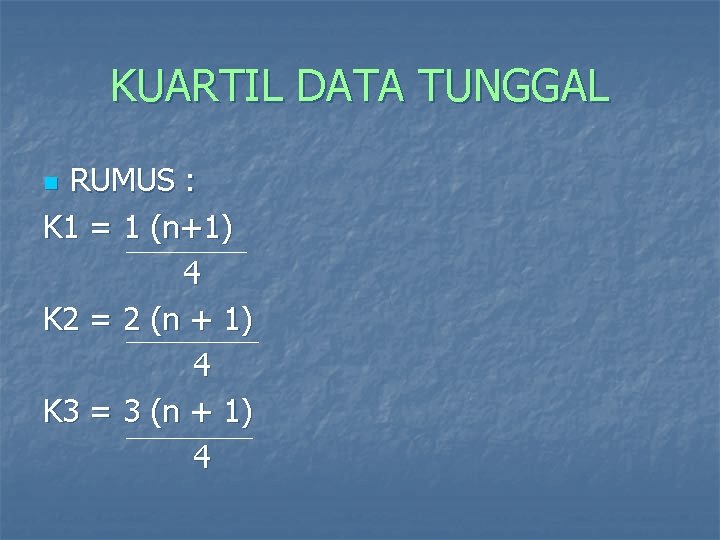 KUARTIL DATA TUNGGAL RUMUS : K 1 = 1 (n+1) 4 K 2 =