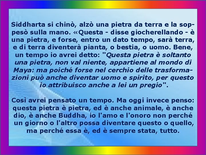 Siddharta si chinò, alzò una pietra da terra e la soppesò sulla mano. «Questa