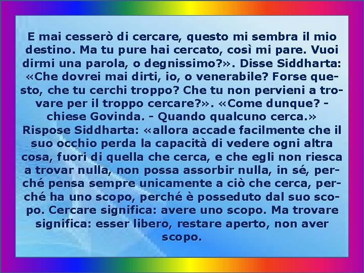 E mai cesserò di cercare, questo mi sembra il mio destino. Ma tu pure