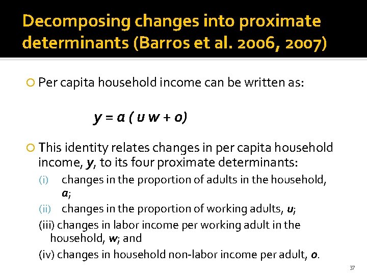Decomposing changes into proximate determinants (Barros et al. 2006, 2007) Per capita household income