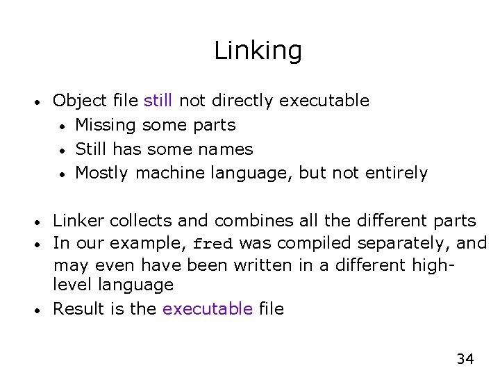 Linking • Object file still not directly executable • Missing some parts • Still