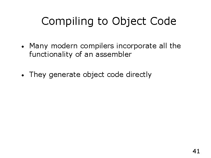 Compiling to Object Code • Many modern compilers incorporate all the functionality of an