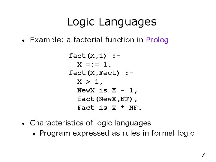 Logic Languages • Example: a factorial function in Prolog fact(X, 1) : X =: