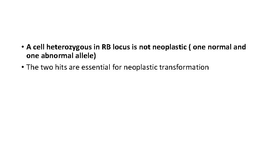  • A cell heterozygous in RB locus is not neoplastic ( one normal