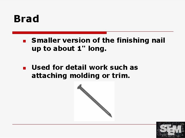 Brad n n Smaller version of the finishing nail up to about 1" long.